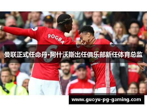 曼联正式任命丹·阿什沃斯出任俱乐部新任体育总监 曼联正式任命丹·阿什沃斯出任俱乐部新任体育总监