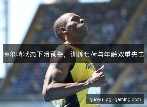 博尔特状态下滑预警，训练负荷与年龄双重夹击