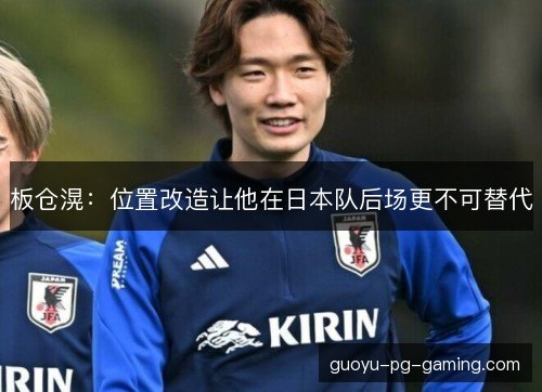 板仓滉：位置改造让他在日本队后场更不可替代